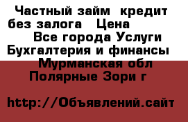 Частный займ, кредит без залога › Цена ­ 1 500 000 - Все города Услуги » Бухгалтерия и финансы   . Мурманская обл.,Полярные Зори г.